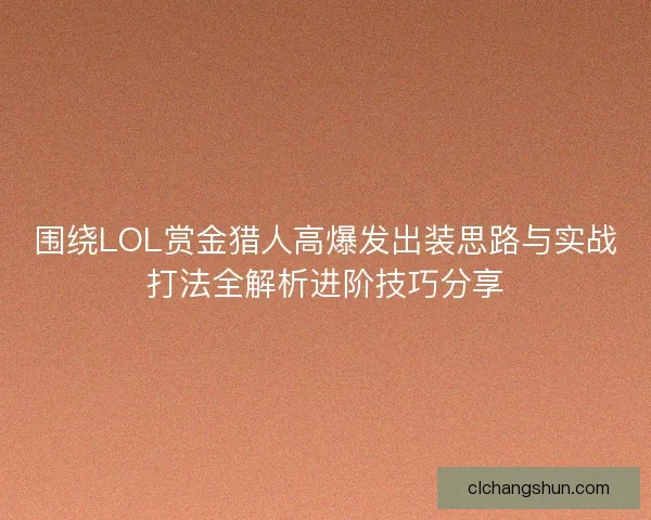 围绕LOL赏金猎人高爆发出装思路与实战打法全解析进阶技巧分享