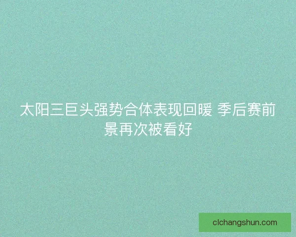 太阳三巨头强势合体表现回暖 季后赛前景再次被看好