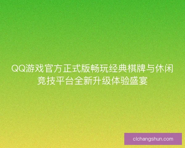 QQ游戏官方正式版畅玩经典棋牌与休闲竞技平台全新升级体验盛宴