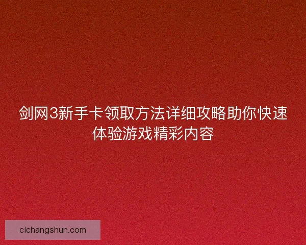 剑网3新手卡领取方法详细攻略助你快速体验游戏精彩内容