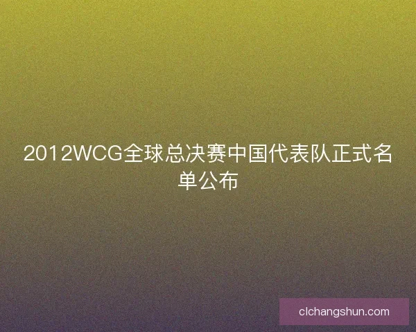 2012WCG全球总决赛中国代表队正式名单公布