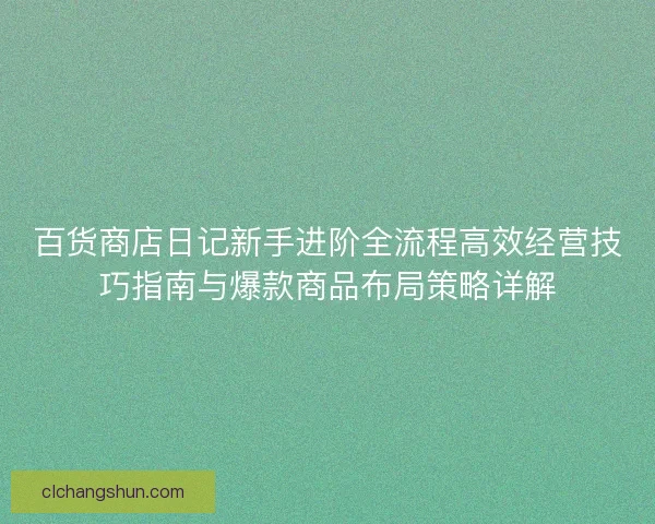 百货商店日记新手进阶全流程高效经营技巧指南与爆款商品布局策略详解