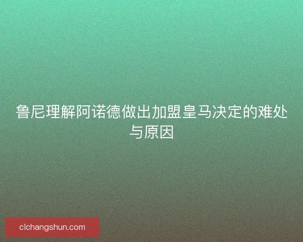 鲁尼理解阿诺德做出加盟皇马决定的难处与原因