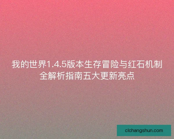 我的世界1.4.5版本生存冒险与红石机制全解析指南五大更新亮点