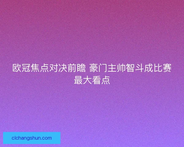 欧冠焦点对决前瞻 豪门主帅智斗成比赛最大看点