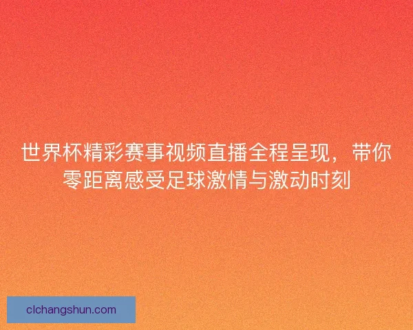 世界杯精彩赛事视频直播全程呈现,带你零距离感受足球激情与激动时刻 世界杯精彩赛事视频直播全程呈现,带你零距离感受足球激情与激动时刻