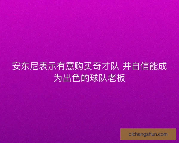 安东尼表示有意购买奇才队 并自信能成为出色的球队老板 安东尼表示有意购买奇才队 并自信能成为出色的球队老板