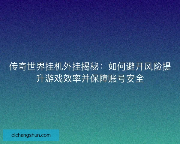 传奇世界挂机外挂揭秘:如何避开风险提升游戏效率并保障账号安全 传奇世界挂机外挂揭秘:如何避开风险提升游戏效率并保障账号安全